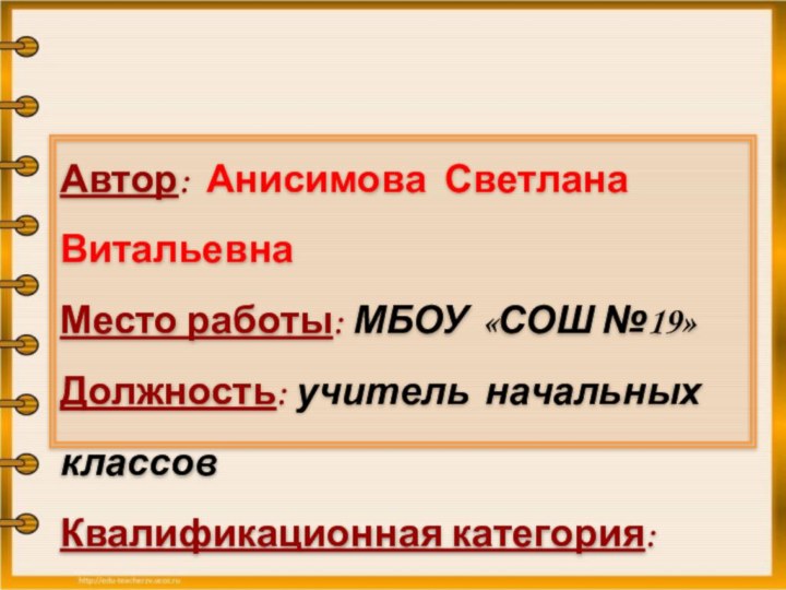 Автор: Анисимова Светлана ВитальевнаМесто работы: МБОУ «СОШ №19»Должность: учитель начальных классовКвалификационная категория: первая