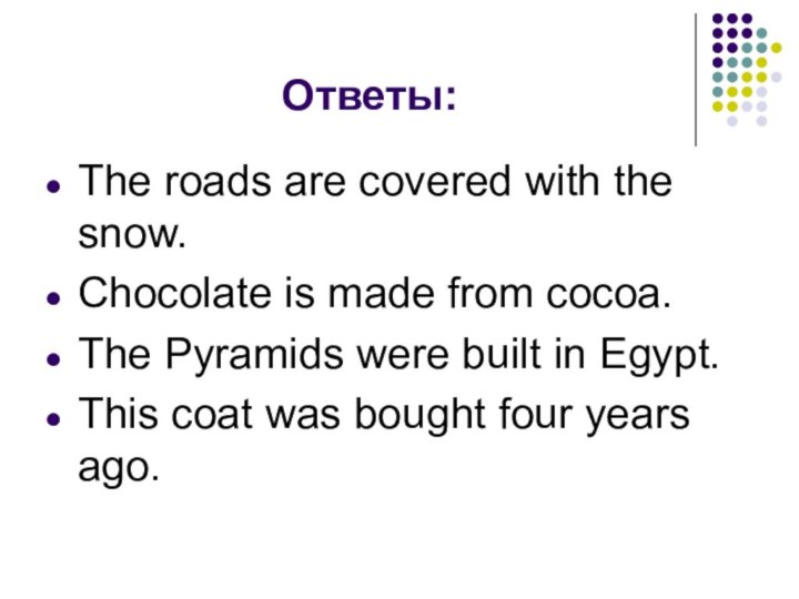 Ответы:The roads are covered with the snow. Chocolate is made from cocoa.