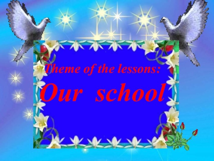 Theme of the lessons:Our school