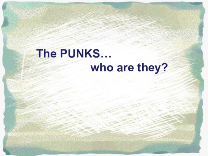 The PUNKS…         who are they?