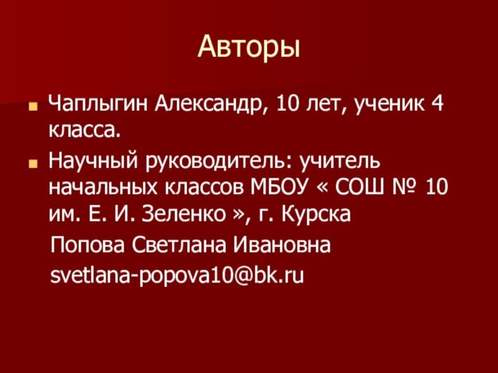 Авторы Чаплыгин Александр, 10 лет, ученик 4 класса.Научный руководитель: учитель начальных классов