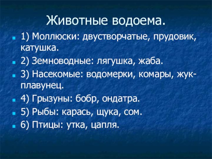 Животные водоема.1) Моллюски: двустворчатые, прудовик, катушка.2) Земноводные: лягушка, жаба.3) Насекомые: водомерки, комары,