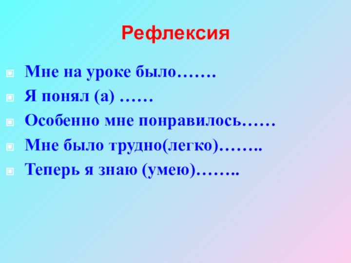 РефлексияМне на уроке было…….Я понял (а) ……Особенно мне понравилось……Мне было трудно(легко)……..Теперь я знаю (умею)……..