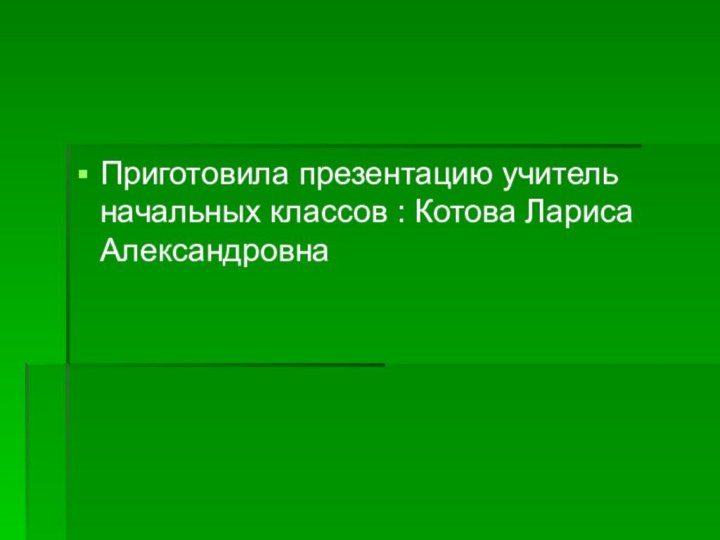 Приготовила презентацию учитель начальных классов : Котова Лариса Александровна