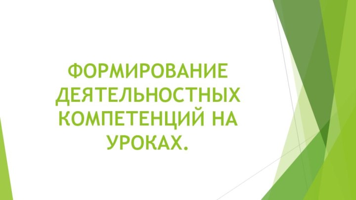 ФОРМИРОВАНИЕ ДЕЯТЕЛЬНОСТНЫХ КОМПЕТЕНЦИЙ НА УРОКАХ.