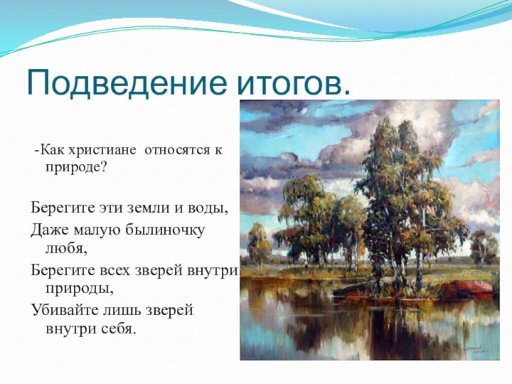 Подведение итогов. -Как христиане относятся к природе?Берегите эти земли и воды,Даже малую