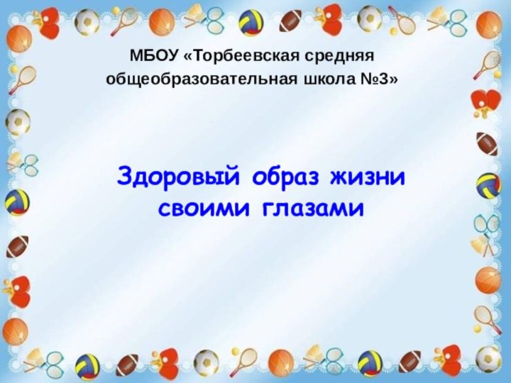 Здоровый образ жизни своими глазамиМБОУ «Торбеевская средняя общеобразовательная школа №3» 