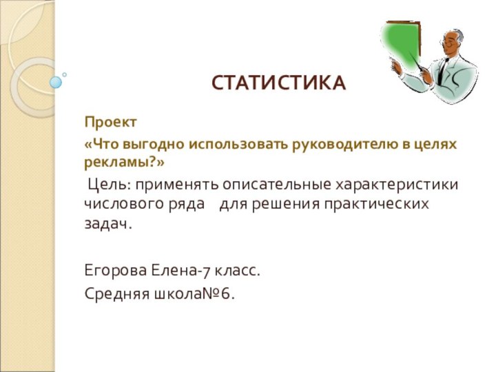 СТАТИСТИКАПроект«Что выгодно использовать руководителю в целях рекламы?» Цель: применять описательные характеристики числового