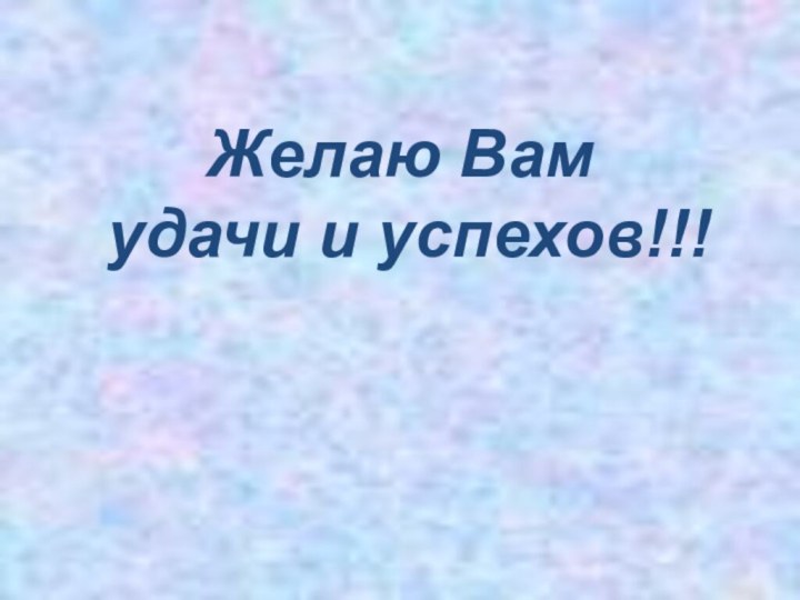 Желаю Вам  удачи и успехов!!!