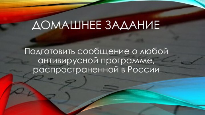 Домашнее заданиеПодготовить сообщение о любой антивирусной программе, распространенной в России