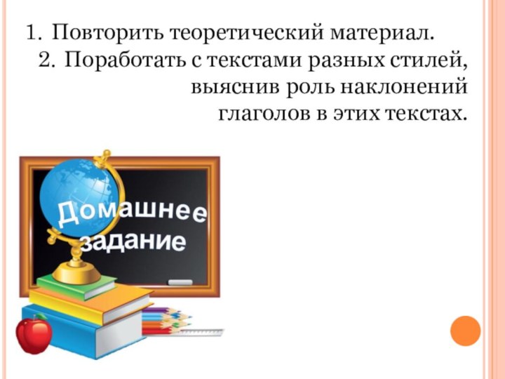 Повторить теоретический материал.Поработать с текстами разных стилей, выяснив роль наклонений