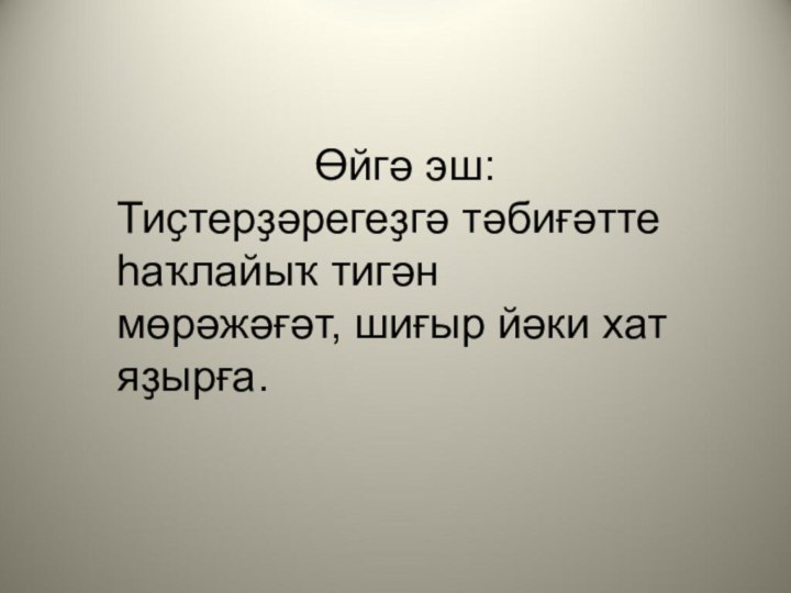 Өйгә эш: Тиҫтерҙәрегеҙгә тәбиғәтте һаҡлайыҡ тигән мөрәжәғәт, шиғыр йәки хат яҙырға.