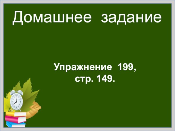 Домашнее заданиеУпражнение 199,     стр. 149.