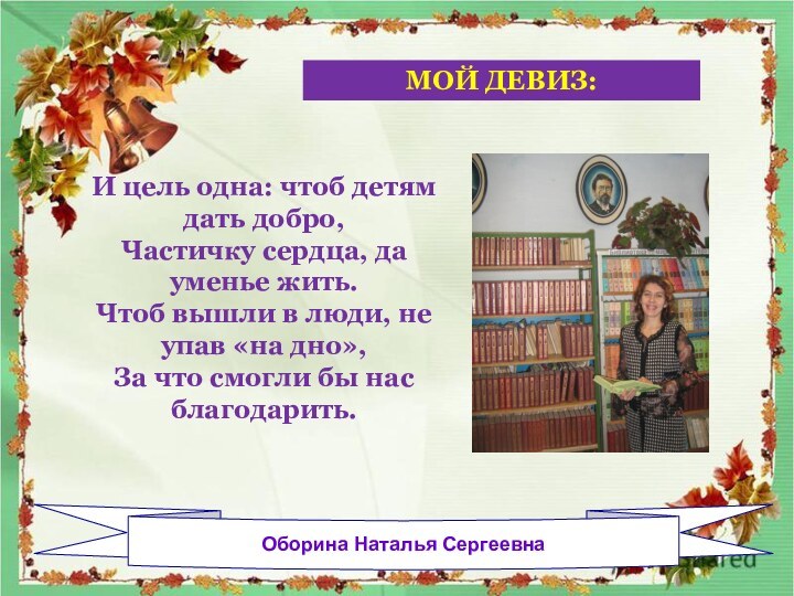 Оборина Наталья СергеевнаИ цель одна: чтоб детям дать добро, Частичку сердца, да