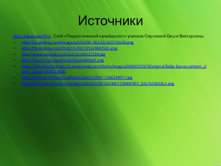 Источникиhttp://olgasergeeff.ru  Сайт «Педагогический калейдоскоп» учителя Сергеевой Ольги Викторовныhttp://s2.pic4you.ru/allimage/y2013/08-18/12216/3719106.pnghttp://s4.pic4you.ru/y2014/10-29/12216/4682625.pnghttp://www.zooclub.ru/attach/25000/25188.jpghttp://cliparts.co/cliparts/yik/Kj6/yikKj6ykT.pnghttps://storybookstorage.s3.amazonaws.com/items/images/000/037/679/original/baby-bunny-cartoon_clipart_3.png?1426157600http://demiart.ru/forum/uploads5/post-57697-1266234977.jpghttp://img1.liveinternet.ru/images/attach/c/9/126/445/126445997_b357e59a18c2.png