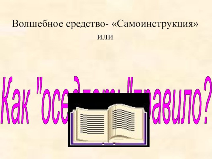 Волшебное средство- «Самоинструкция»илиКак 