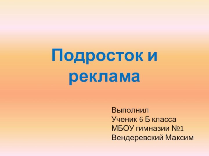 Подросток и рекламаВыполнил Ученик 6 Б классаМБОУ гимназии №1 Вендеревский Максим