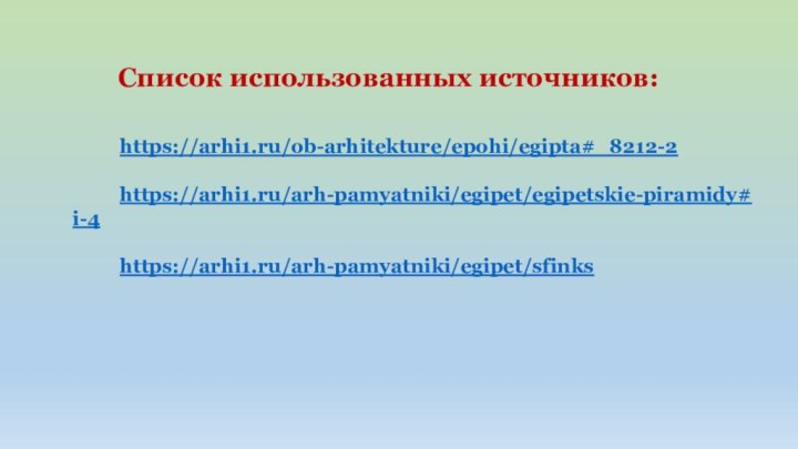 Список использованных источников:https://arhi1.ru/ob-arhitekture/epohi/egipta#_8212-2https://arhi1.ru/arh-pamyatniki/egipet/egipetskie-piramidy#i-4https://arhi1.ru/arh-pamyatniki/egipet/sfinks