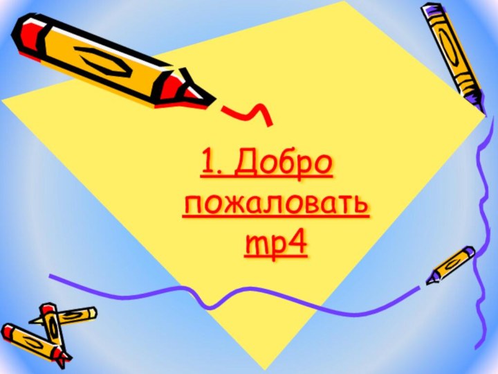 1. Добро  пожаловать  mp4