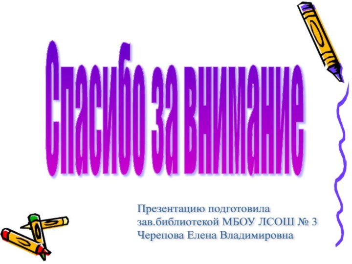 Спасибо за вниманиеПрезентацию подготовила  зав.библиотекой МБОУ ЛСОШ № 3  Черепова Елена Владимировна