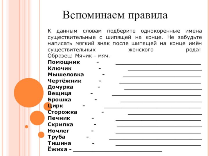 Вспоминаем правилаК данным словам подберите однокоренные имена существительные с шипящей на конце.