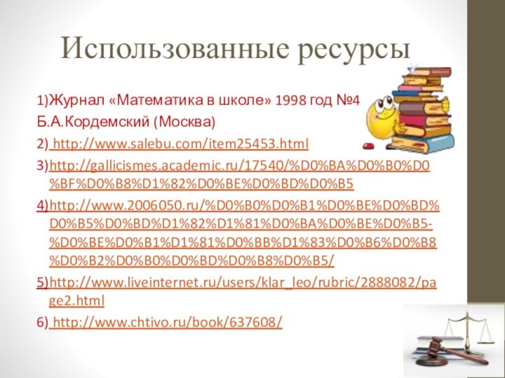 Использованные ресурсы 1)Журнал «Математика в школе» 1998 год №4 Б.А.Кордемский (Москва)2) http://www.salebu.com/item25453.html