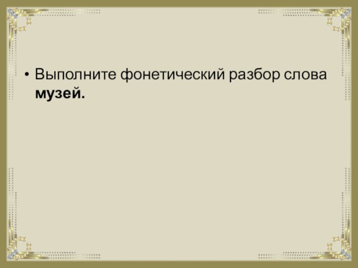 Выполните фонетический разбор слова музей.