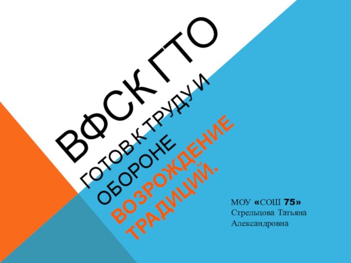 ВФСК ГТОГотов к Труду и Обороне Возрождение традиций. МОУ «СОШ 75»Стрельцова Татьяна Александровна