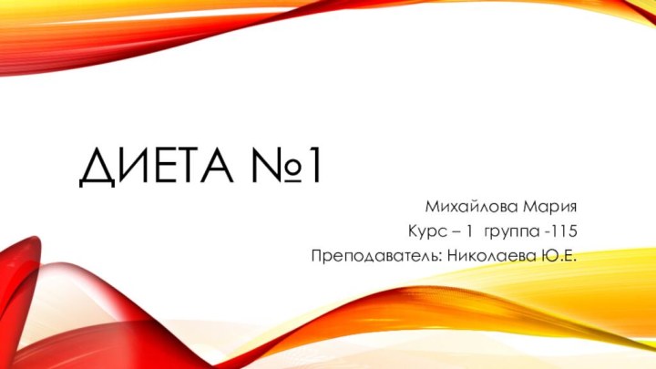 Диета №1Михайлова МарияКурс – 1 группа -115Преподаватель: Николаева Ю.Е.