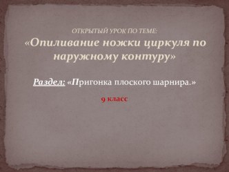 Презентация к уроку по теме: Опиливание ножки циркуля по наружному контуру.