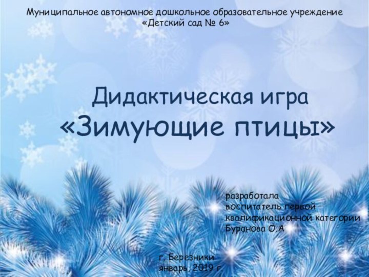 Муниципальное автономное дошкольное образовательное учреждение «Детский сад № 6»Дидактическая игра«Зимующие птицы»разработалавоспитатель первой