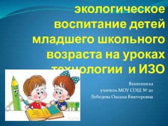 Презентация по теме Экологическое воспитание детей младшего школьного возраста на урока технологии и изо