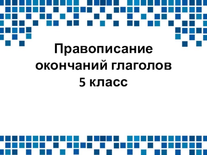 Правописание окончаний глаголов  5 класс