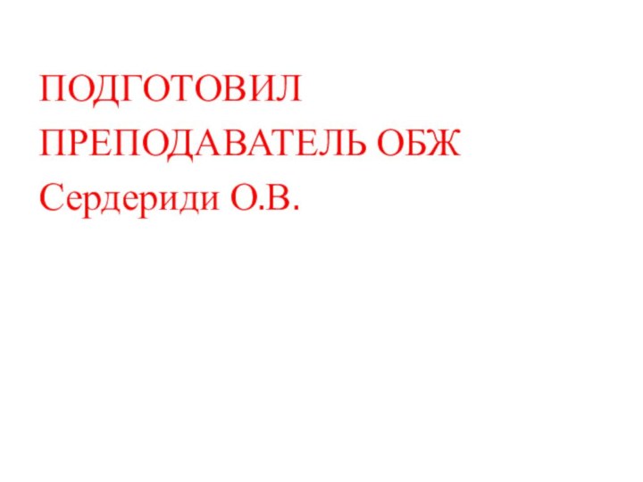 ПОДГОТОВИЛ ПРЕПОДАВАТЕЛЬ ОБЖ  Сердериди О.В.