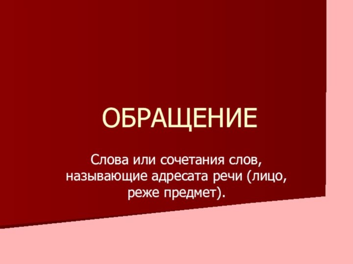 Слова или сочетания слов, называющие адресата речи (лицо, реже предмет).ОБРАЩЕНИЕ