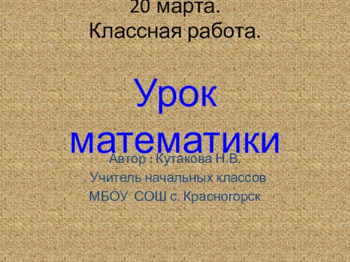 20 марта. Классная работа.  Урок математики   Автор