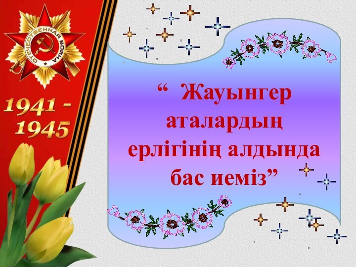 “ Жауынгер аталардың ерлігінің алдында бас иеміз”