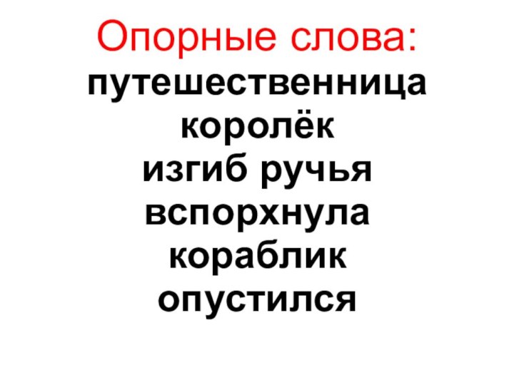 Опорные слова: путешественница королёк изгиб ручья вспорхнула кораблик опустился