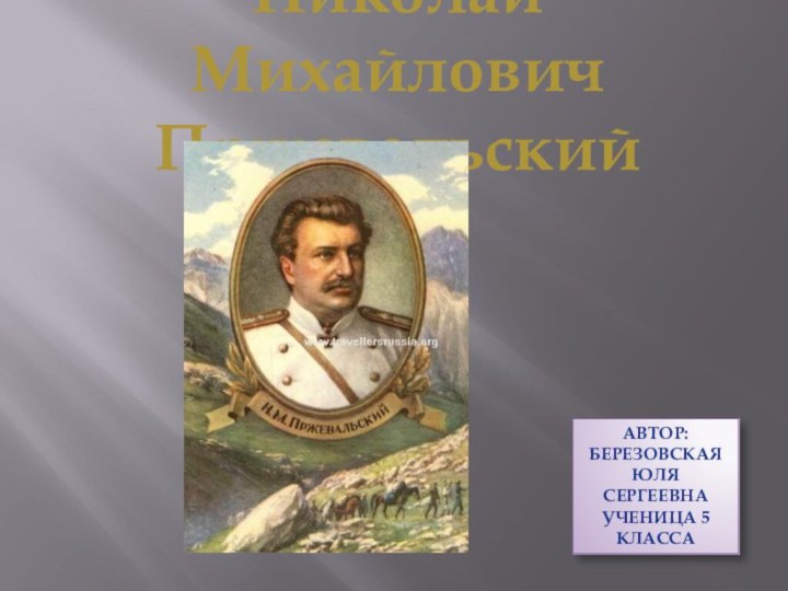 Николай Михайлович ПржевальскийАвтор: Березовская Юля Сергеевна ученица 5 класса