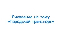 Презентация: рисование на тему Городской транспорт.