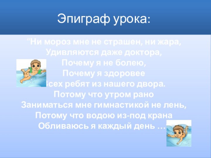 Эпиграф урока:“Ни мороз мне не страшен, ни жара, Удивляются даже доктора, Почему