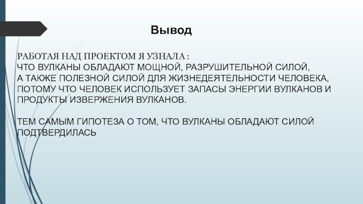 ВыводРАБОТАЯ НАД ПРОЕКТОМ Я УЗНАЛА :ЧТО ВУЛКАНЫ ОБЛАДАЮТ МОЩНОЙ, РАЗРУШИТЕЛЬНОЙ СИЛОЙ,А ТАКЖЕ