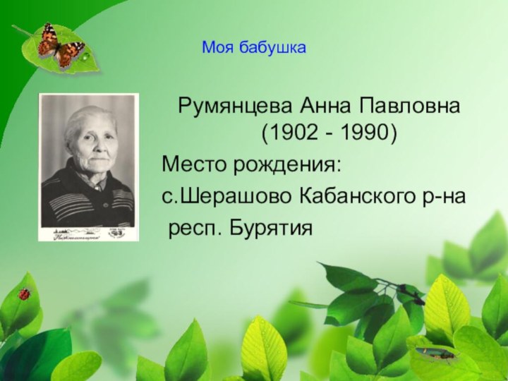 Моя бабушкаРумянцева Анна Павловна (1902 - 1990)Место рождения: с.Шерашово Кабанского р-на респ. Бурятия