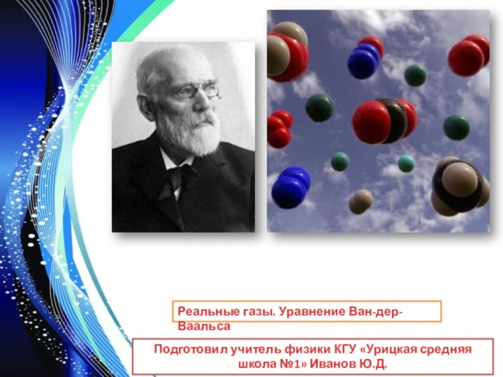 Реальные газы. Уравнение Ван-дер-ВаальсаПодготовил учитель физики КГУ «Урицкая средняя школа №1» Иванов Ю.Д.