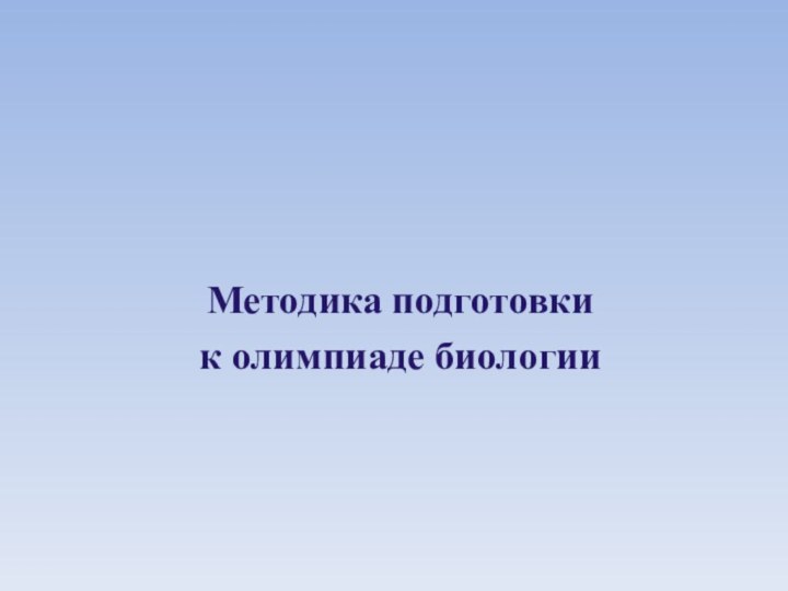 Методика подготовки  к олимпиаде биологии 