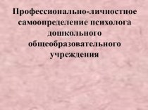 Профессионально-личностное самоопределение психолога дошкольного общеобразовательного учреждения