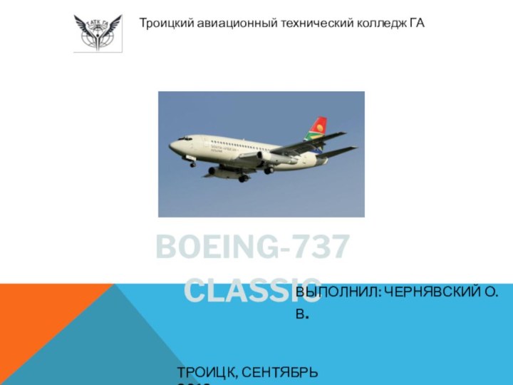 BOEING-737 CLASSICВЫПОЛНИЛ: ЧЕРНЯВСКИЙ О.В. 	Троицкий авиационный технический колледж ГАТРОИЦК, СЕНТЯБРЬ 2019