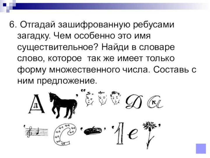 6. Отгадай зашифрованную ребусами загадку. Чем особенно это имя существительное? Найди в