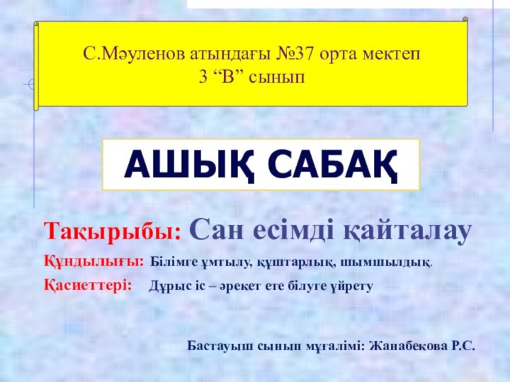 Тақырыбы: Сан есімді қайталауҚұндылығы: Білімге ұмтылу, құштарлық, шымшылдық.Қасиеттері:  Дұрыс іс –