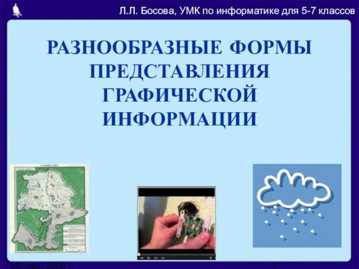 Москва, 2006 г.Разнообразные ФОРМЫ ПРЕДСТАВЛЕНИЯ ГРАФИЧЕСКОЙ ИНФОРМАЦИИЛ.Л. Босова, УМК по информатике для 5-7 классов